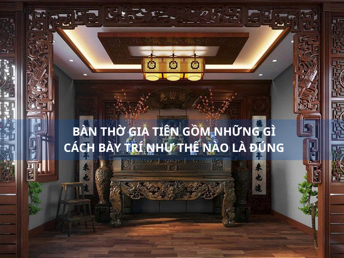 BÀN THỜ GIA TIÊN GỒM NHỮNG GÌ CÁCH BÀY TRÍ NHƯ THẾ NÀO LÀ ĐÚNG
